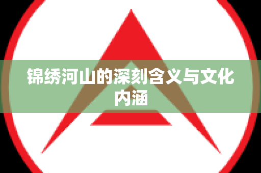 锦绣河山的深刻含义与文化内涵