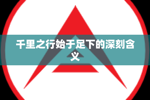 千里之行始于足下的深刻含义