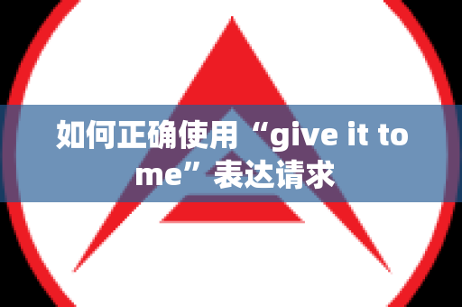 如何正确使用“give it to me”表达请求