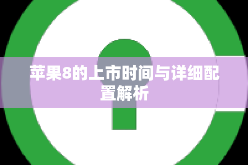苹果8的上市时间与详细配置解析