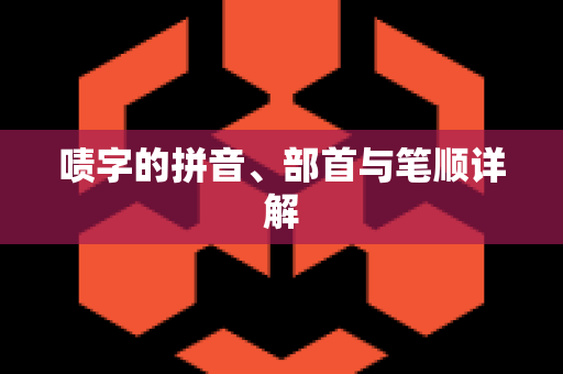 啧字的拼音、部首与笔顺详解