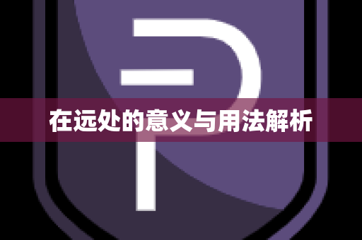 在远处的意义与用法解析