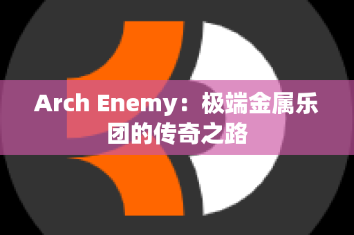 Arch Enemy：极端金属乐团的传奇之路