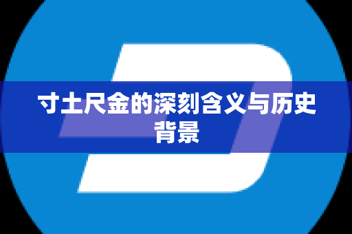 寸土尺金的深刻含义与历史背景