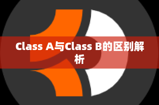 Class A与Class B的区别解析