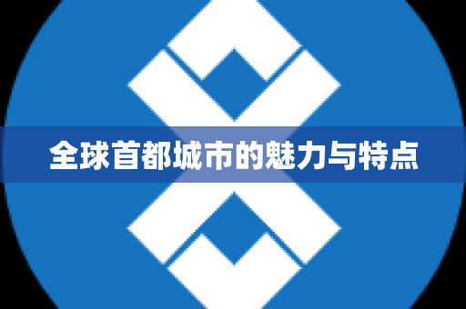 全球首都城市的魅力与特点