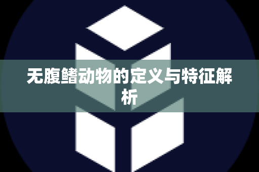 无腹鳍动物的定义与特征解析