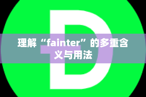 理解“fainter”的多重含义与用法