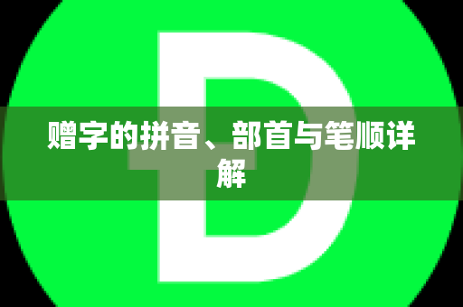 赠字的拼音、部首与笔顺详解