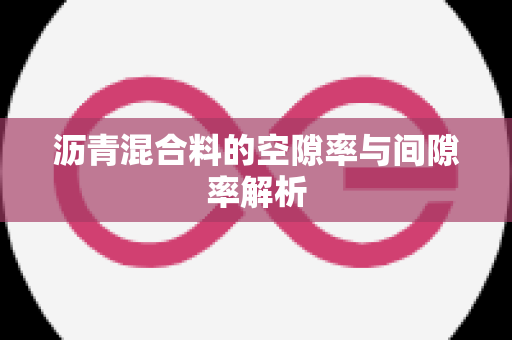 沥青混合料的空隙率与间隙率解析