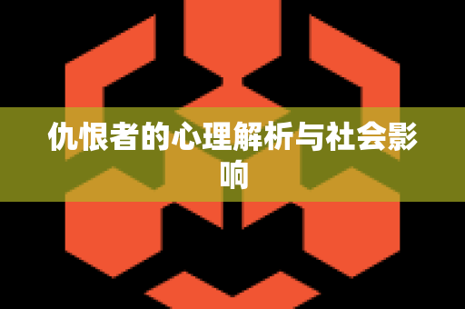 仇恨者的心理解析与社会影响