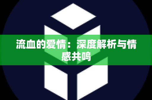 流血的爱情：深度解析与情感共鸣