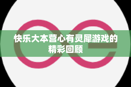 快乐大本营心有灵犀游戏的精彩回顾