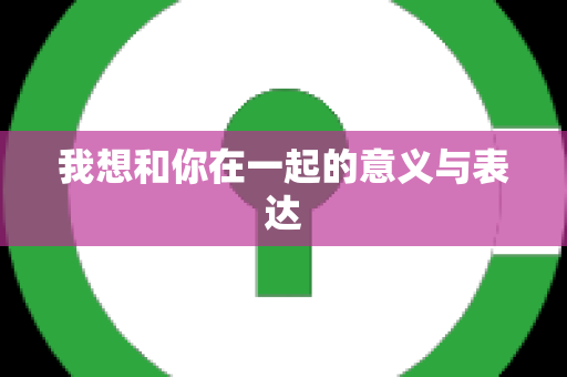 我想和你在一起的意义与表达