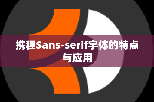 携程Sans-serif字体的特点与应用