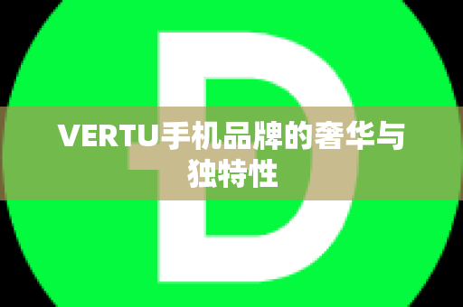 VERTU手机品牌的奢华与独特性