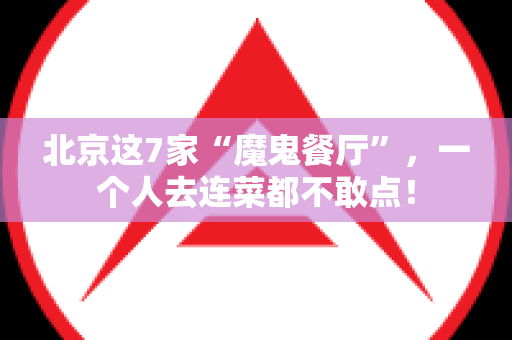 北京这7家“魔鬼餐厅”，一个人去连菜都不敢点！