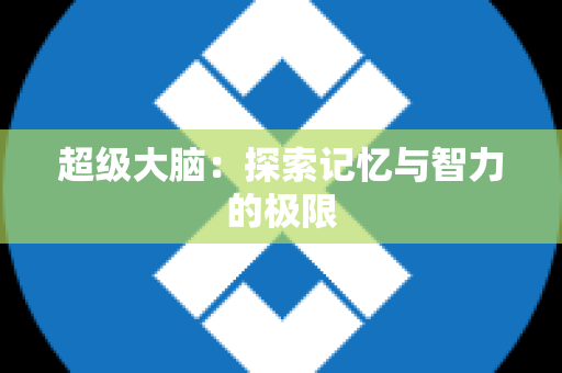 超级大脑：探索记忆与智力的极限