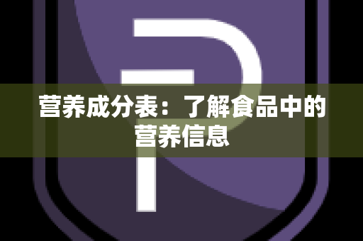 营养成分表：了解食品中的营养信息