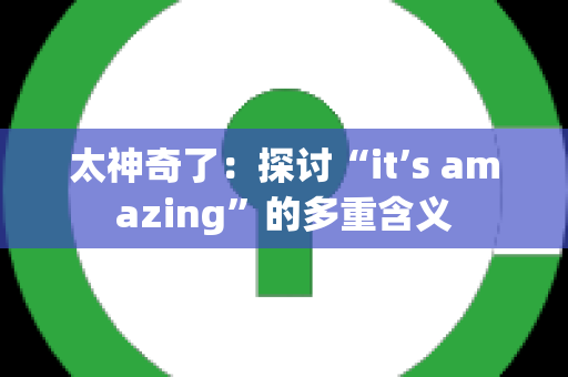 太神奇了：探讨“it’s amazing”的多重含义