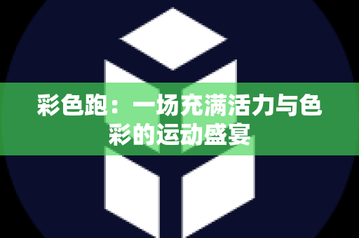 彩色跑：一场充满活力与色彩的运动盛宴