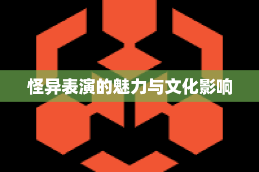 怪异表演的魅力与文化影响