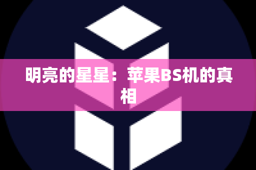 明亮的星星：苹果BS机的真相