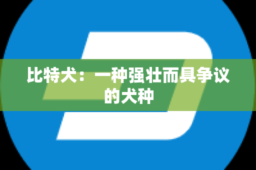比特犬：一种强壮而具争议的犬种