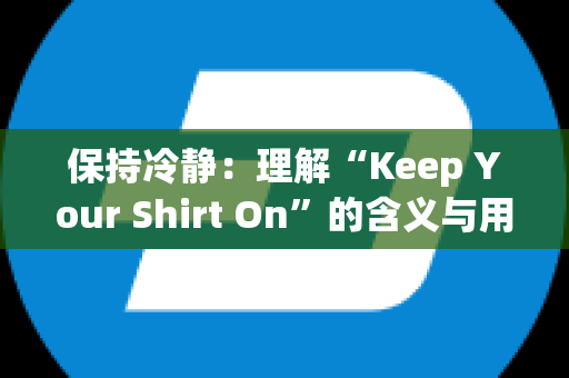 保持冷静：理解“Keep Your Shirt On”的含义与用法