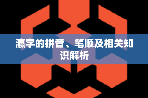 瀛字的拼音、笔顺及相关知识解析