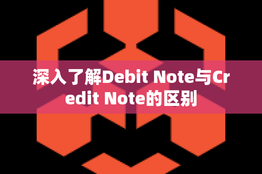 深入了解Debit Note与Credit Note的区别