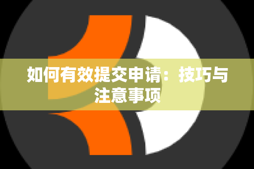 如何有效提交申请：技巧与注意事项