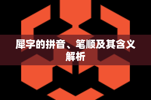 犀字的拼音、笔顺及其含义解析