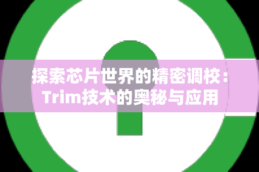 探索芯片世界的精密调校：Trim技术的奥秘与应用