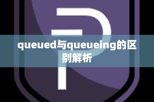 queued与queueing的区别解析