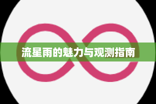 流星雨的魅力与观测指南