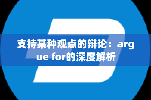 支持某种观点的辩论：argue for的深度解析