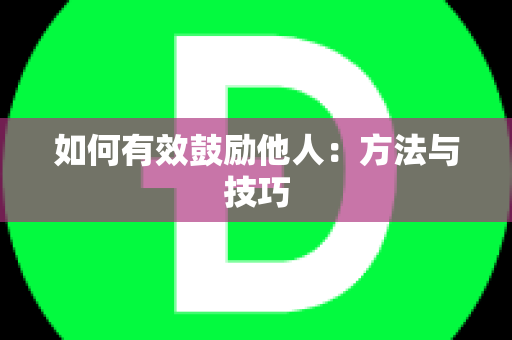 如何有效鼓励他人：方法与技巧