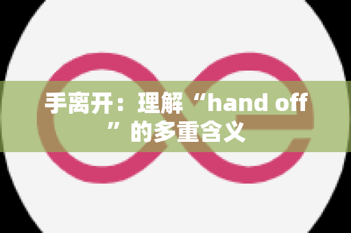 手离开：理解“hand off”的多重含义