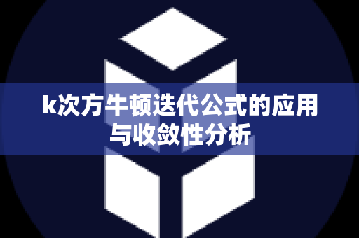 k次方牛顿迭代公式的应用与收敛性分析