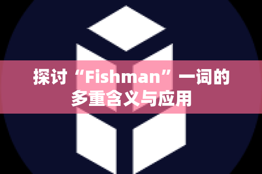 探讨“Fishman”一词的多重含义与应用
