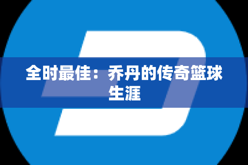全时最佳：乔丹的传奇篮球生涯
