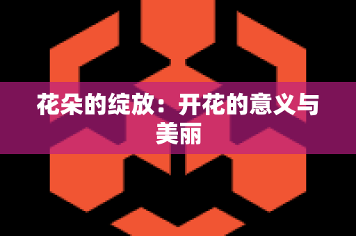 花朵的绽放：开花的意义与美丽