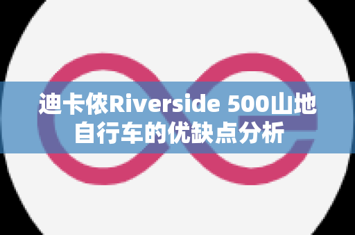 迪卡侬Riverside 500山地自行车的优缺点分析