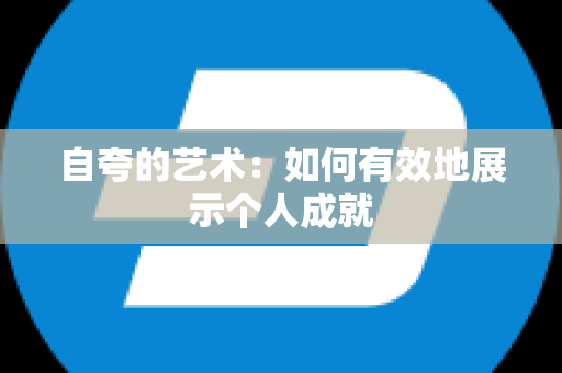 自夸的艺术：如何有效地展示个人成就