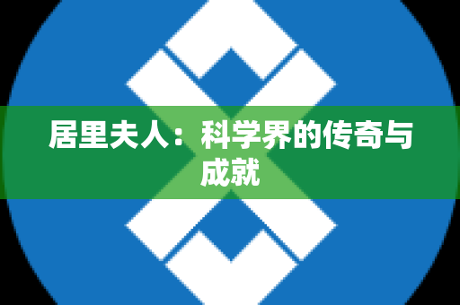 居里夫人：科学界的传奇与成就