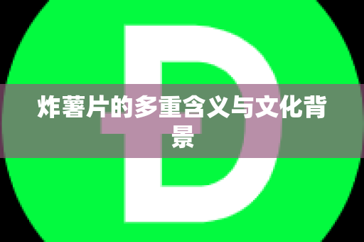 炸薯片的多重含义与文化背景