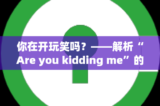 你在开玩笑吗？——解析“Are you kidding me”的用法与场景