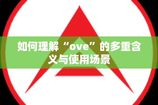 如何理解“ove”的多重含义与使用场景