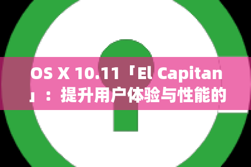 OS X 10.11「El Capitan」：提升用户体验与性能的完美结合